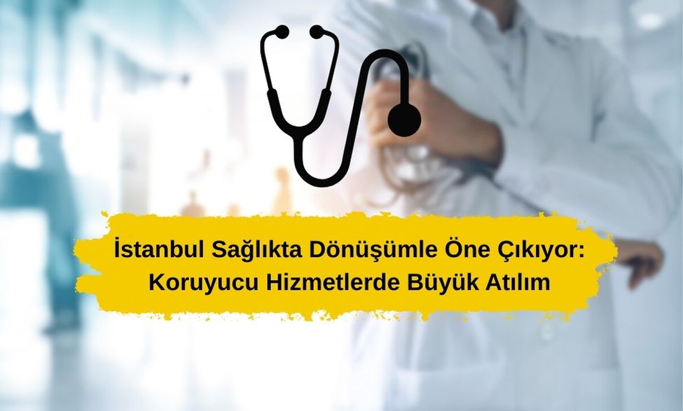 İstanbul Sağlıkta Dönüşümle Öne Çıkıyor: Koruyucu Hizmetlerde Büyük Atılım