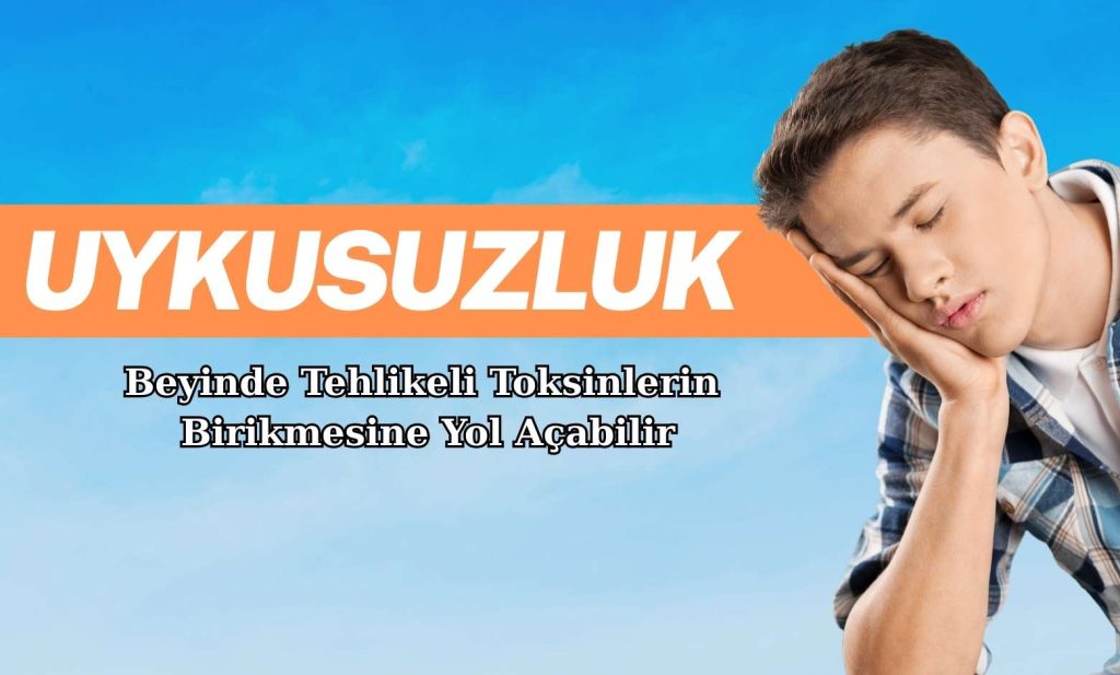 Uykusuzluk, Beyinde Tehlikeli Toksinlerin Birikmesine Yol Açabilir