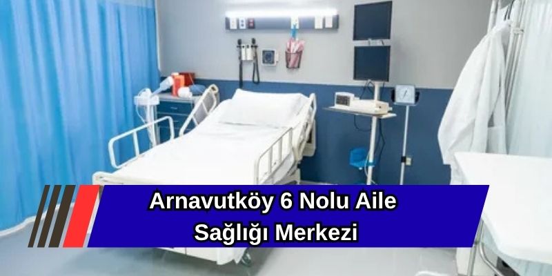 Arnavutköy 6 Nolu Aile Sağlığı Merkezi