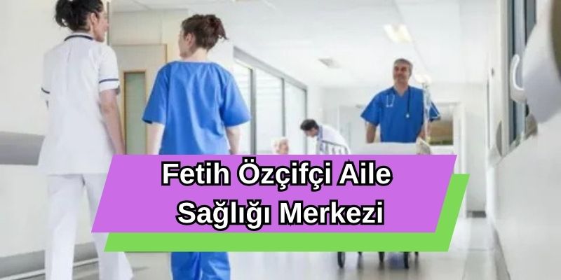 Fetih Özçifçi Aile Sağlığı Merkezi