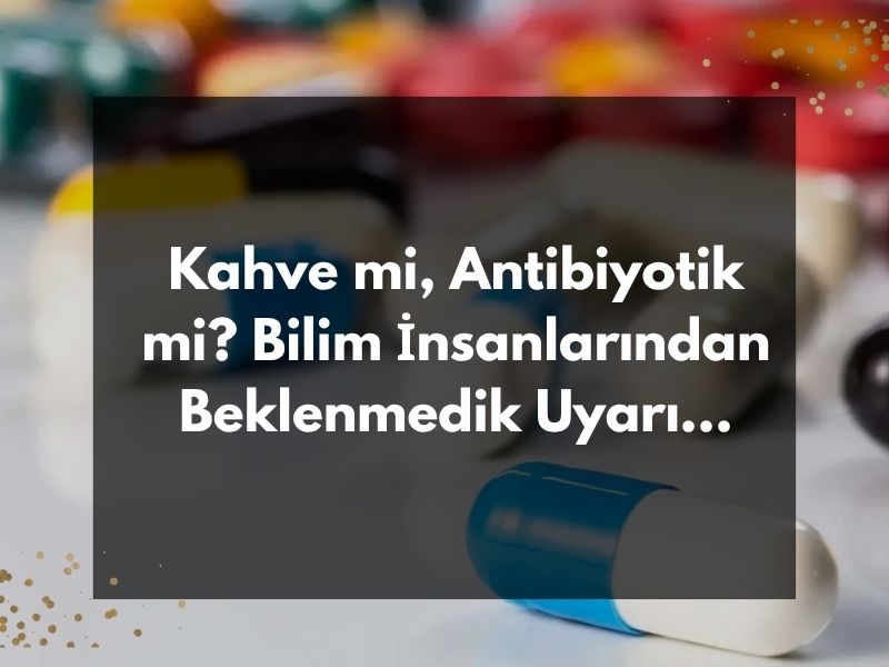 Kahve mi, Antibiyotik mi? Bilim İnsanlarından Beklenmedik...