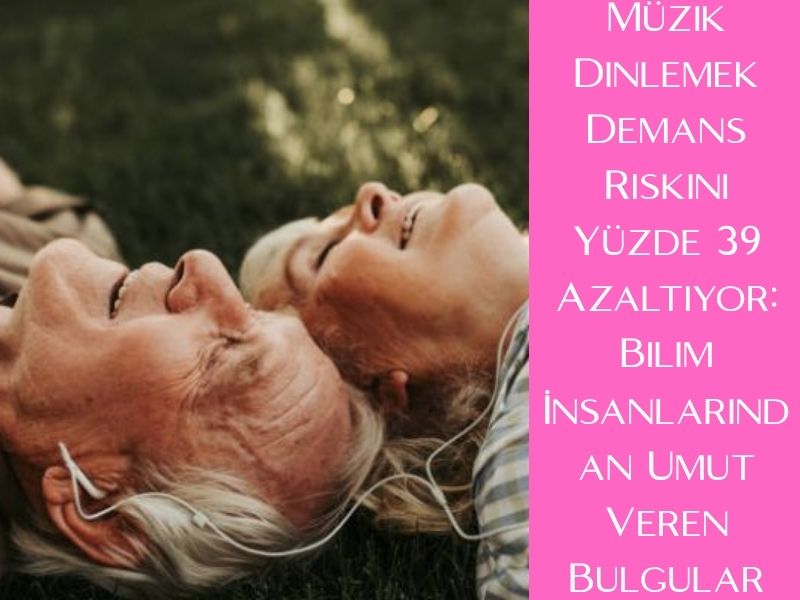 Müzik Dinlemek Demans Riskini Yüzde 39 Azaltıyor: Bilim İnsanlarından Umut Veren Bulgular