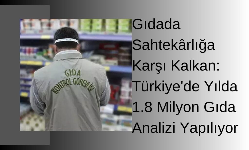 Gıdada Sahtekârlığa Karşı Kalkan: Türkiye’de Yılda 1.8 Milyon Gıda Analizi Yapılıyor