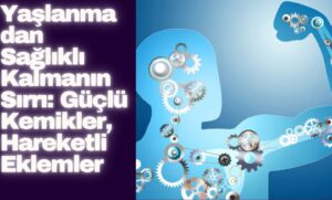 Yaşlanmadan Sağlıklı Kalmanın Sırrı: Güçlü Kemikler, Hareketli Eklemler