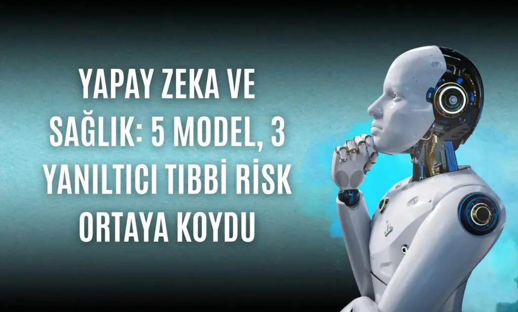 Yapay Zeka ve Sağlık: 5 Model, 3 Yanıltıcı Tıbbi Risk Ortaya Koydu